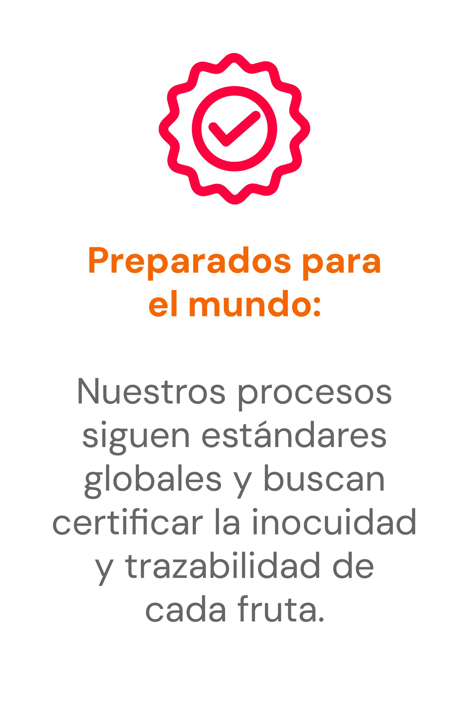 Preparados para el mundo: procesos alineados con estándares globales, con planes de certificación de inocuidad y trazabilidad.